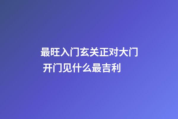 最旺入门玄关正对大门 开门见什么最吉利